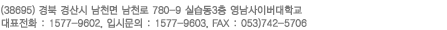 캠퍼스 : (712-717) 경북 경산시 남천면 남천로 780-9 실습동3층 영남사이버대학교 Tel : 1577-9602 Fax : 053)742-5706
				입시문의 1577-9603    시간제문의 053)819-5361,5364
